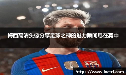 梅西高清头像分享足球之神的魅力瞬间尽在其中