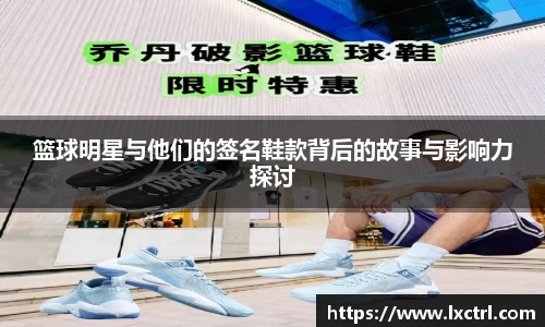 篮球明星与他们的签名鞋款背后的故事与影响力探讨