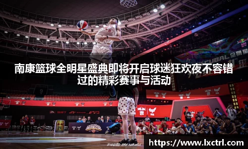 南康篮球全明星盛典即将开启球迷狂欢夜不容错过的精彩赛事与活动